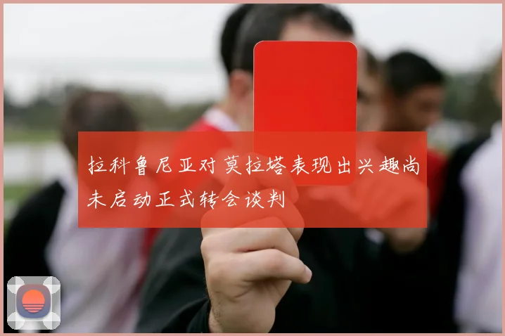 拉科鲁尼亚对莫拉塔表现出兴趣尚未启动正式转会谈判