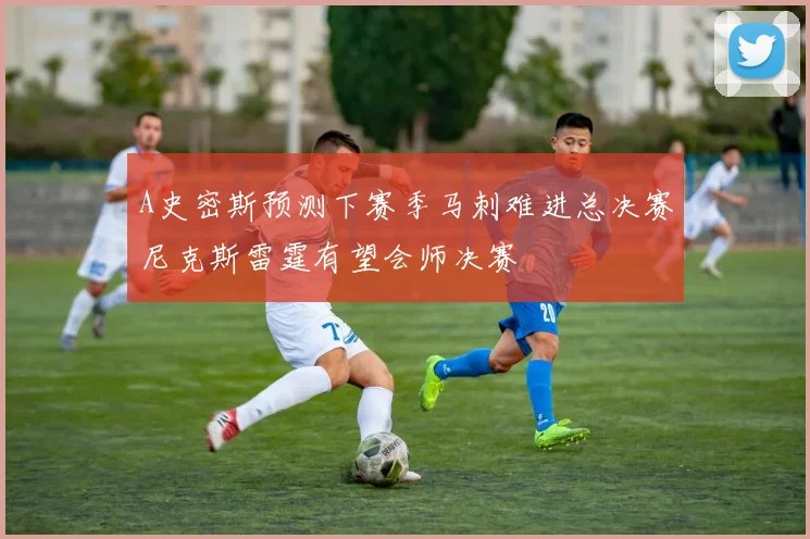 A史密斯预测下赛季马刺难进总决赛尼克斯雷霆有望会师决赛