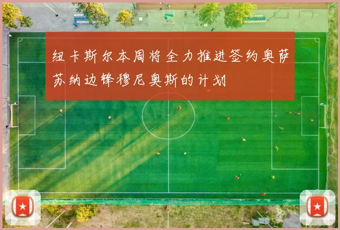 纽卡斯尔本周将全力推进签约奥萨苏纳边锋穆尼奥斯的计划
