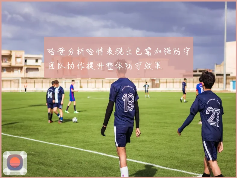 哈登分析哈特表现出色需加强防守团队协作提升整体防守效果
