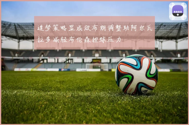 追梦策略显成效布朗调整助阿尔瓦拉多减轻布伦森控球压力