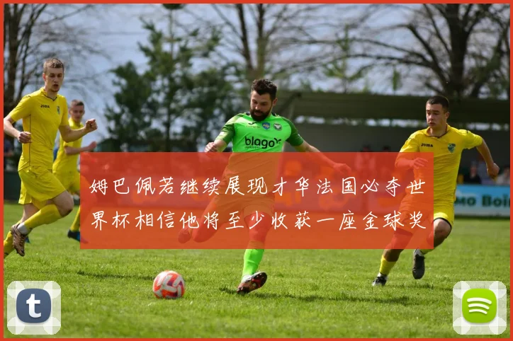 姆巴佩若继续展现才华法国必夺世界杯相信他将至少收获一座金球奖